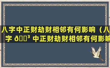 八字中正财劫财相邻有何影响（八字 🌳 中正财劫财相邻有何影响呢 🐱 ）